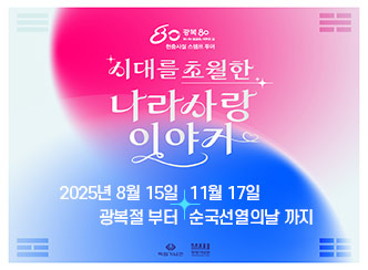 새창열림 - 시대를 초월한 나라사랑 이야기
2025년 8월 15일 광복절부터 11월 17일 순국선열의날 까지